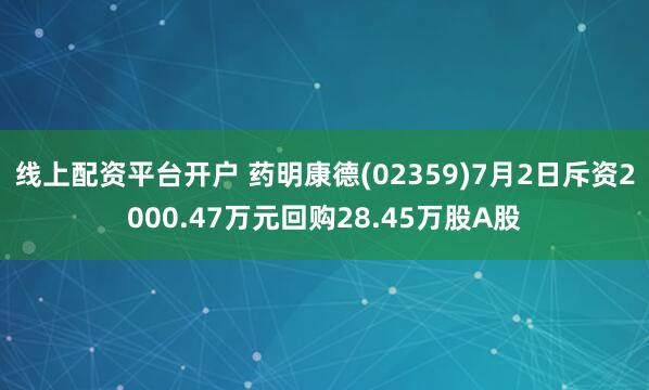线上配资平台开户 药明康德(02359)7月2日斥资2000.47万元回购28.45万股A股