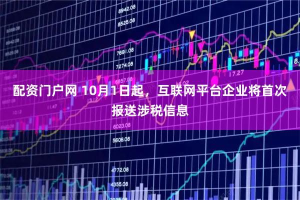 配资门户网 10月1日起，互联网平台企业将首次报送涉税信息