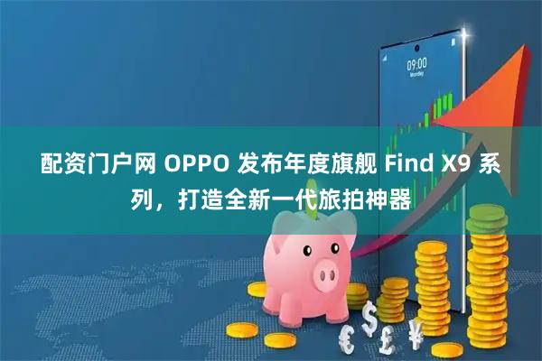 配资门户网 OPPO 发布年度旗舰 Find X9 系列，打造全新一代旅拍神器